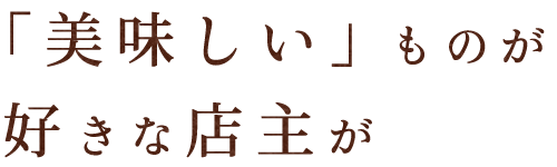 「美味しい」ものが好きな店主が