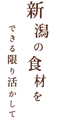 新潟の食材をできる限り活かして